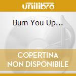Burn You Up... cd