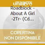 Roadblock - About A Girl -2Tr- (Cd Singolo) cd musicale di Roadblock