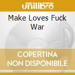 Make Loves Fuck War cd