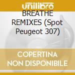 BREATHE REMIXES (Spot Peugeot 307) cd