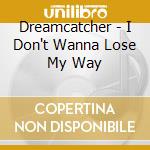 Dreamcatcher - I Don't Wanna Lose My Way cd musicale di Dreamcatcher