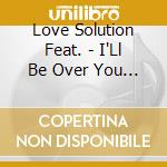 Love Solution Feat. - I'Ll Be Over You (Cd Single) cd musicale di LOVE SOLUTION