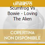 Scumfrog Vs Bowie - Loving The Alien cd musicale di Scumfrog Vs Bowie
