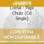 Lorna - Papi Chulo (Cd Single) cd musicale di Lorna