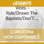 Vines - Ride/Drown The Baptists/Don'T Go cd musicale di VINES (THE)