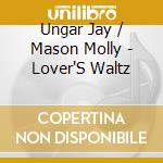 Ungar Jay / Mason Molly - Lover'S Waltz cd musicale di Ungar Jay / Mason Molly