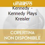 Kennedy - Kennedy Plays Kreisler cd musicale di Kennedy