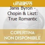 Janis Byron - Chopin & Liszt: True Romantic cd musicale di Janis Byron