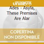 Ades - Asyla, These Premises Are Alar cd