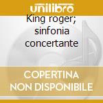 King roger; sinfonia concertante cd