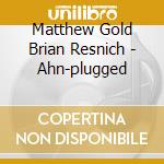 Matthew Gold Brian Resnich - Ahn-plugged cd musicale di Trio Ahn
