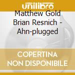 Matthew Gold Brian Resnich - Ahn-plugged cd