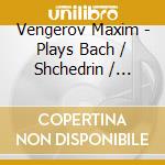 Vengerov Maxim - Plays Bach / Shchedrin / Ysaye cd musicale di Maxim Vengerov