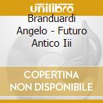Branduardi Angelo - Futuro Antico Iii cd musicale di BRANDUARDI ANGELO