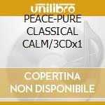 PEACE-PURE CLASSICAL CALM/3CDx1 cd musicale di ARTISTI VARI