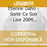 Etienne Daho - Sortir Ce Soir - Live 2004 (2 Cd) cd