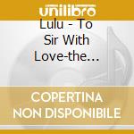 Lulu - To Sir With Love-the Complete (2 Cd) cd musicale di Lulu