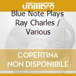 Blue Note Plays Ray Charles / Various cd musicale
