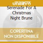 Serenade For A Christmas Night Brune cd musicale di AUTORI VARI