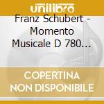 Franz Schubert - Momento Musicale D 780 N.1-N.6 Op 94 cd musicale di Franz Schubert