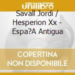 Savall Jordi / Hesperion Xx - Espa?A Antigua cd musicale di Savall Jordi / Hesperion Xx