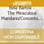 Bela Bartok - The Miraculous Mandarin/Concerto For Orches cd musicale di Bartok