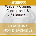 Weber - Clarinet Concertos 1 & 2 / Clarinet Concertos (2 Cd) cd musicale di Weber