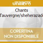 Chants d'auvergne/sheherazade cd