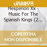Hesperion Xx - Music For The Spanish Kings (2 Cd)