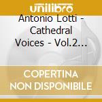 Antonio Lotti - Cathedral Voices - Vol.2 (2 Cd) cd