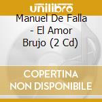 Manuel De Falla - El Amor Brujo (2 Cd) cd musicale di Manuel De Falla