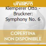 Klemperer Otto - Bruckner: Symphony No. 6 cd musicale di BRUCKNER