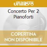 Concerto Per 2 Pianoforti cd