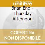 Brian Eno - Thursday Afternoon cd musicale di ENO BRIAN