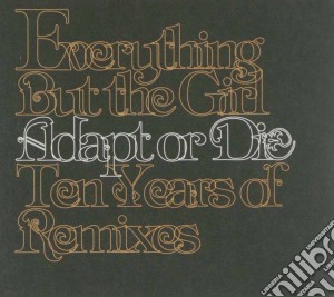 Everything But The Girl - Adapt Or Die - 10 Years Of Remixes cd musicale di EVERYTHING BUT THE GIRL