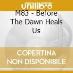 M83 - Before The Dawn Heals Us cd musicale di M83