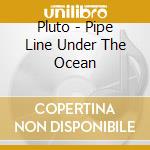 Pluto - Pipe Line Under The Ocean cd