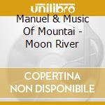 Manuel & Music Of Mountai - Moon River cd musicale di Manuel & Music Of Mountai