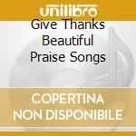 Give Thanks Beautiful Praise Songs cd