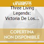 Three Living Legends: Victoria De Los Angeles, Dietrich Fischer Dieskau, Elisabeth Schwarzkopf cd musicale di Classical