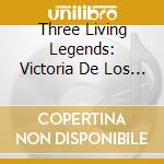 Three Living Legends: Victoria De Los Angeles, Dietrich Fischer Dieskau, Elisabeth Schwarzkopf cd