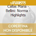 Callas Maria - Bellini: Norma - Highlights cd musicale di Callas Maria