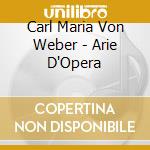 Carl Maria Von Weber - Arie D'Opera cd musicale di Carl Maria Von Weber