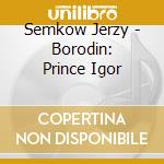 Semkow Jerzy - Borodin: Prince Igor cd musicale di CHRISTOFF/CHEKERLIIS