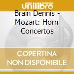 Brain Dennis - Mozart: Horn Concertos cd musicale di Brain Dennis