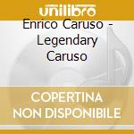 Enrico Caruso - Legendary Caruso cd musicale di Enrico Caruso