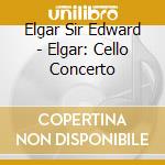 Elgar Sir Edward - Elgar: Cello Concerto cd musicale di Elgar Sir Edward