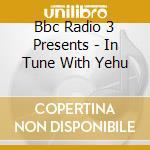 Bbc Radio 3 Presents - In Tune With Yehu cd