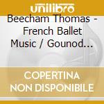 Beecham Thomas - French Ballet Music / Gounod / cd musicale di Beecham Thomas