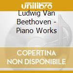 Ludwig Van Beethoven - Piano Works cd musicale di Ludwig Van Beethoven